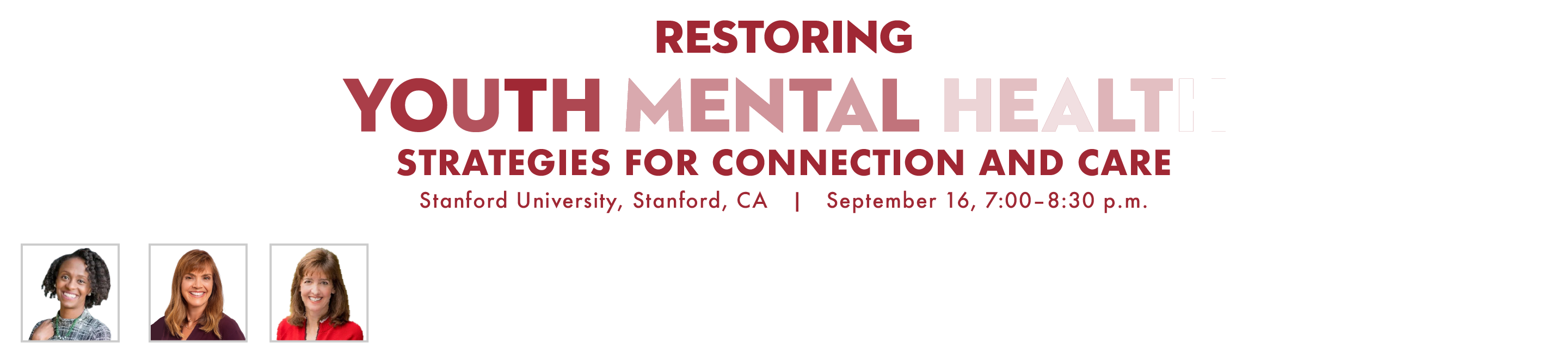 . Strategies for Connection and Care. Stanford University, Stanford, CA. September 16, 7:00 - 8:30 pm. Join us for an engaging panel discussion on youth mental health. $20 for adults; Free for students. Meag-gan O'Reilly. Lynn Lyons. Denise Pope.